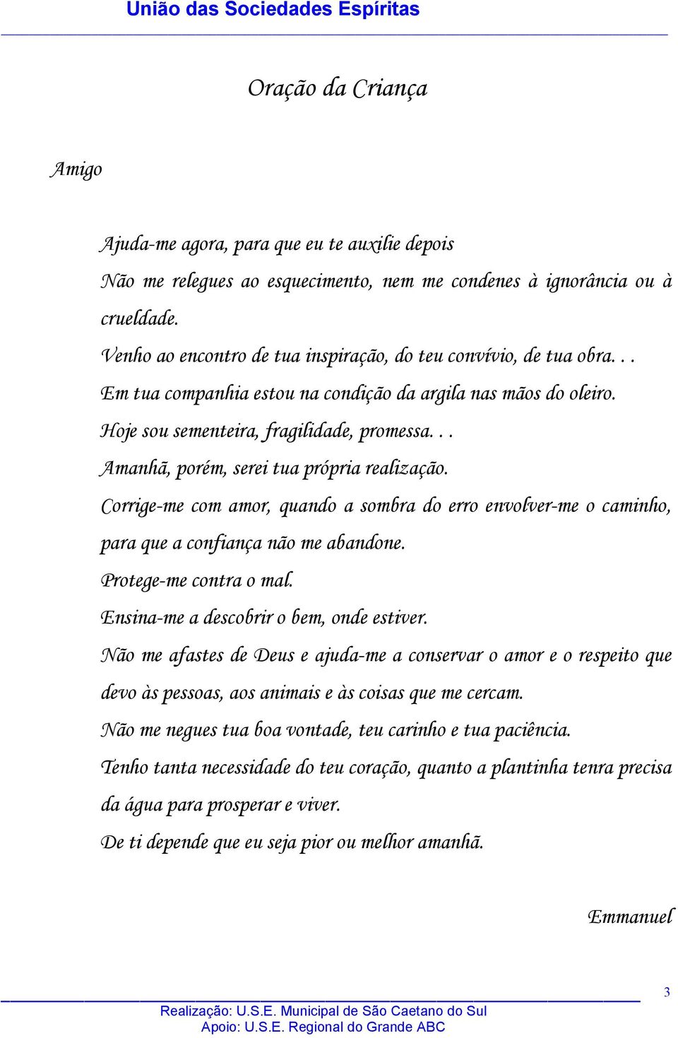 .. Amanhã, porém, serei tua própria realização. Corrige-me com amor, quando a sombra do erro envolver-me o caminho, para que a confiança não me abandone. Protege-me contra o mal.