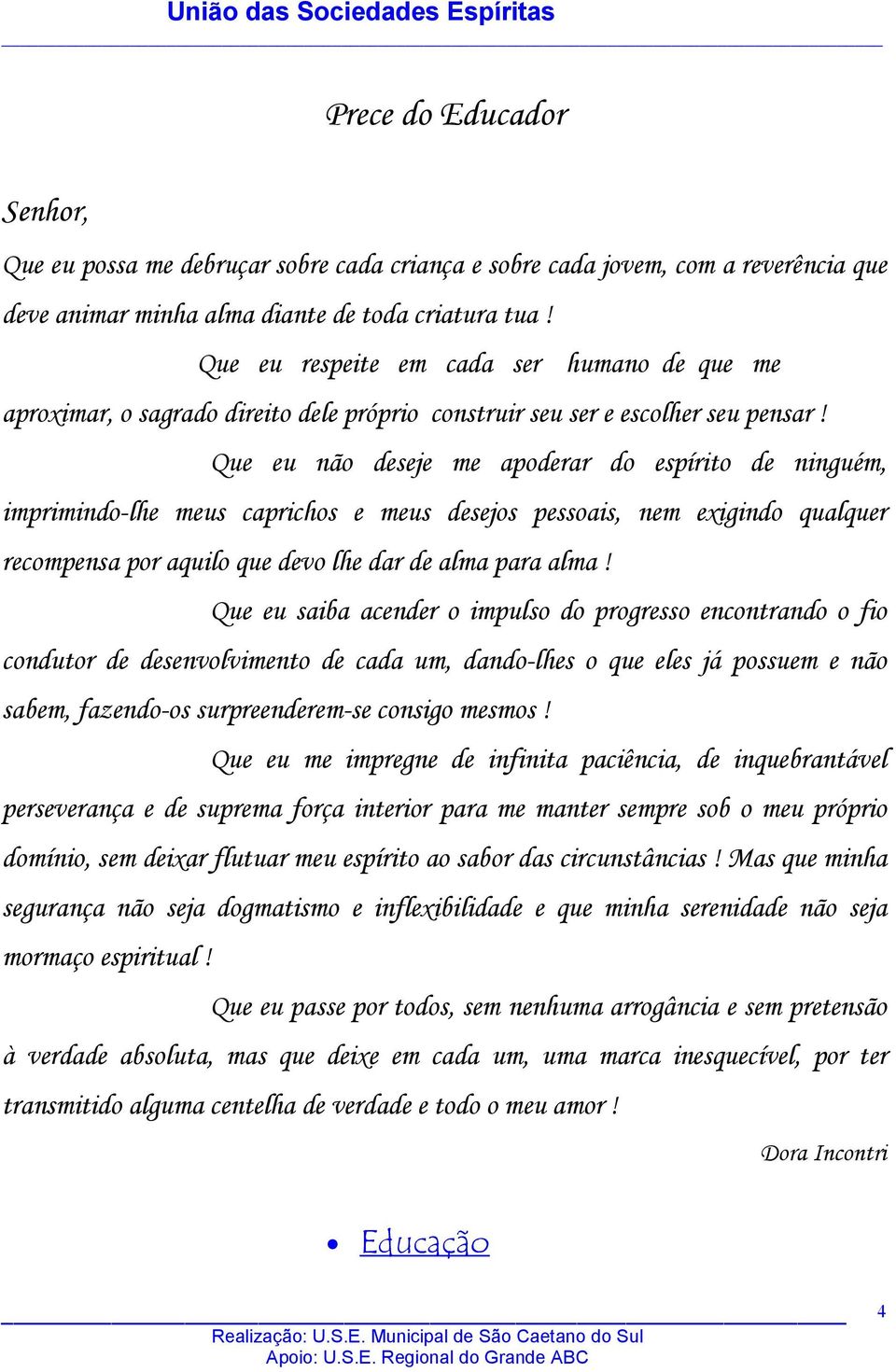 Que eu não deseje me apoderar do espírito de ninguém, imprimindo-lhe meus caprichos e meus desejos pessoais, nem exigindo qualquer recompensa por aquilo que devo lhe dar de alma para alma!