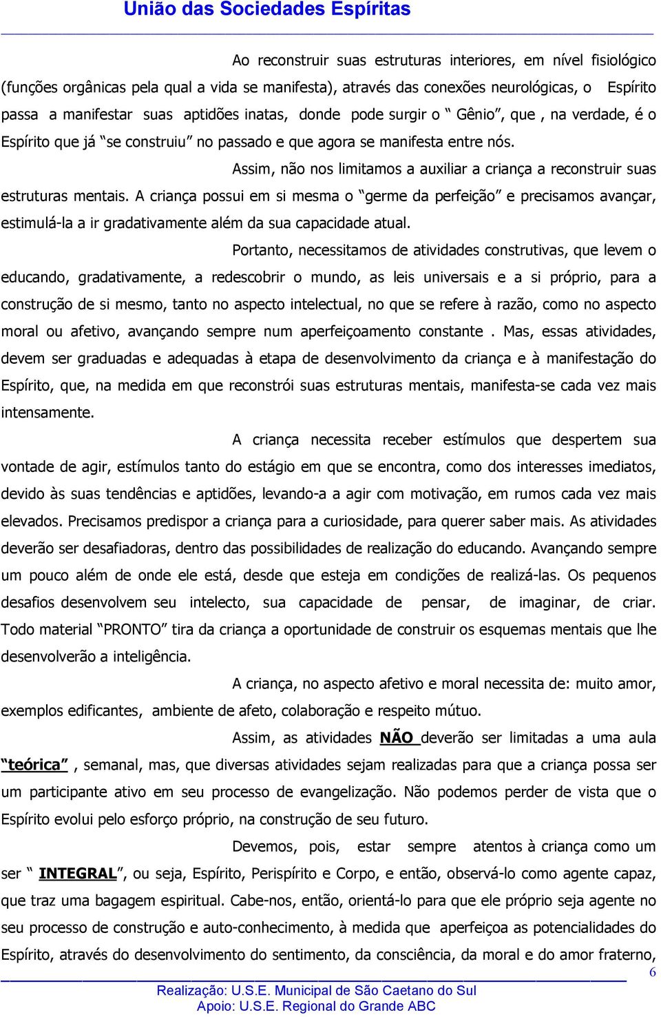 Assim, não nos limitamos a auxiliar a criança a reconstruir suas estruturas mentais.