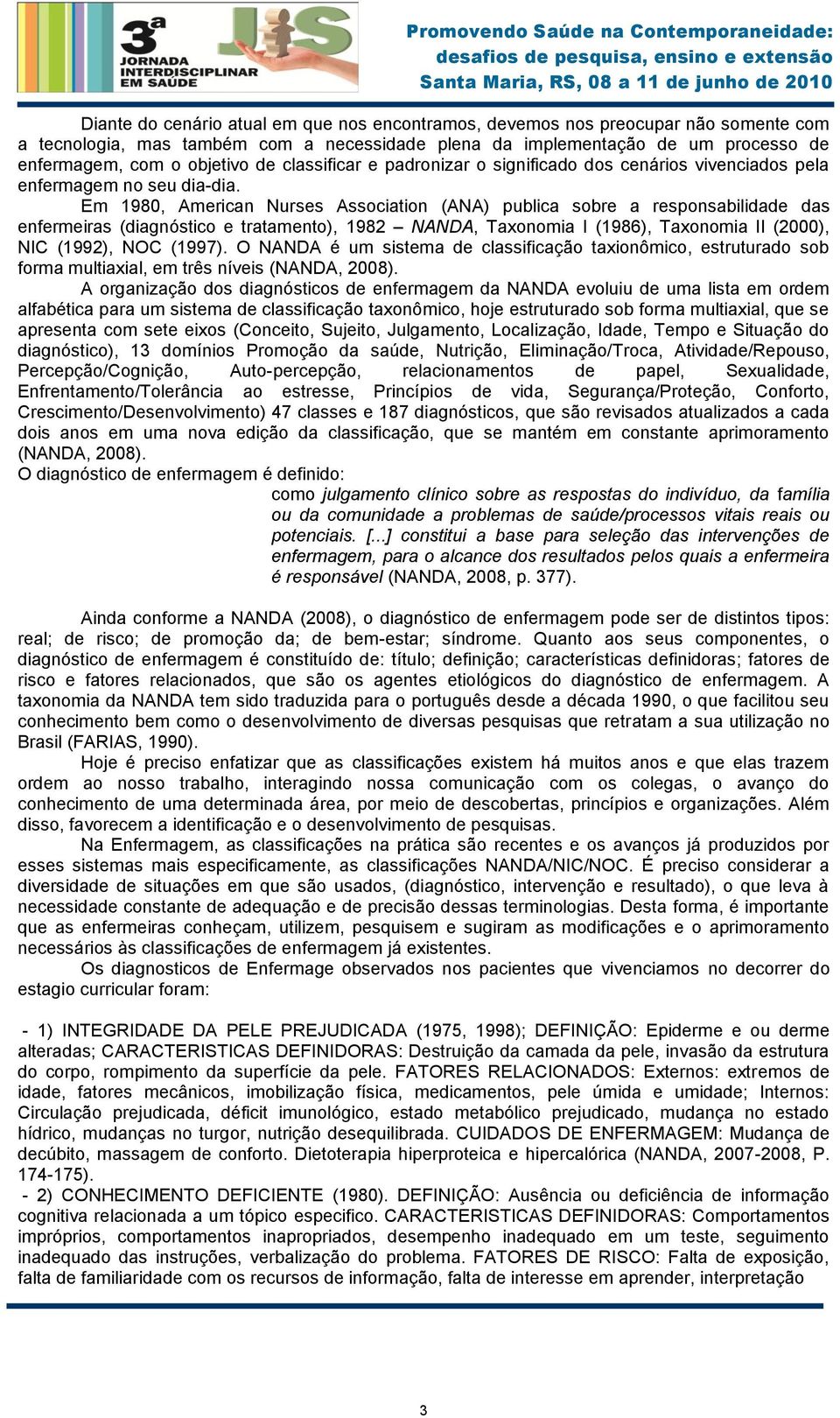 Em 1980, American Nurses Association (ANA) publica sobre a responsabilidade das enfermeiras (diagnóstico e tratamento), 1982 NANDA, Taxonomia I (1986), Taxonomia II (2000), NIC (1992), NOC (1997).