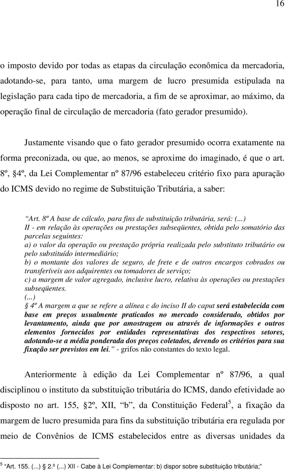 Justamente visando que o fato gerador presumido ocorra exatamente na forma preconizada, ou que, ao menos, se aproxime do imaginado, é que o art.