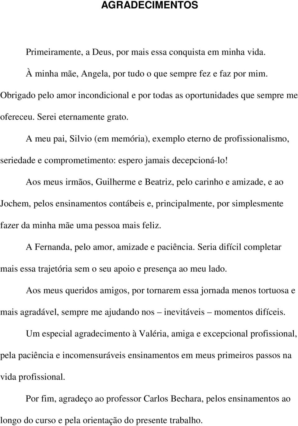 A meu pai, Silvio (em memória), exemplo eterno de profissionalismo, seriedade e comprometimento: espero jamais decepcioná-lo!