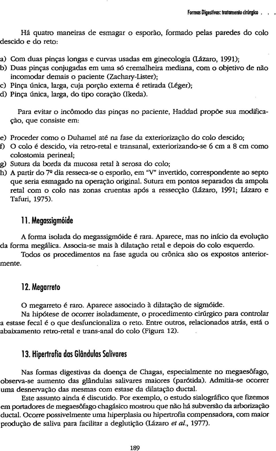 Para evitar o incômodo das pinças no paciente, Haddad propõe sua modificação, que consiste em: e) Proceder como o Duhamel até na fase da exteriorização do colo descido; f) O colo é descido, via