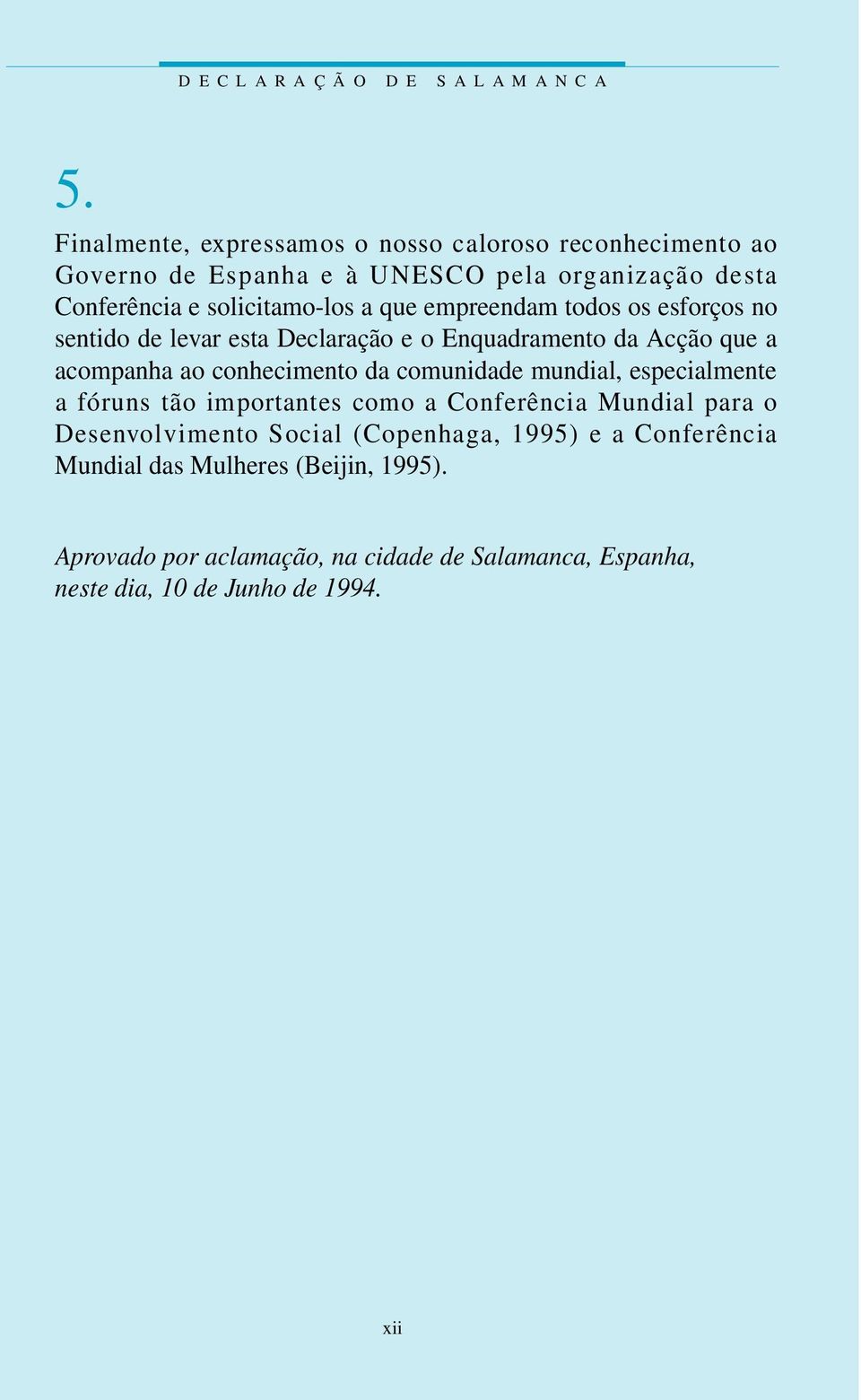 que empreendam todos os esforços no sentido de levar esta Declaração e o Enquadramento da Acção que a acompanha ao conhecimento da comunidade mundial,