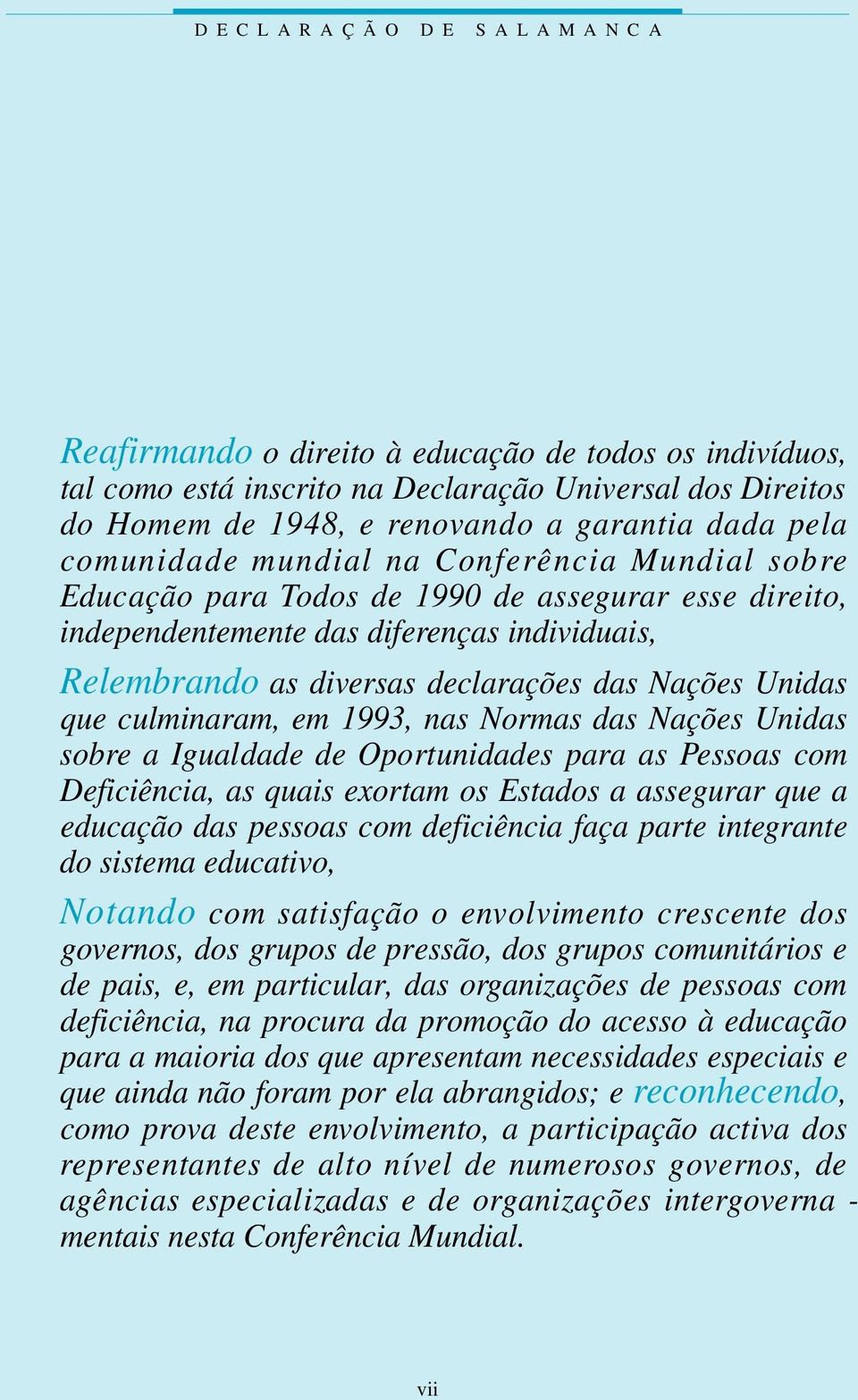 declarações das Nações Unidas que culminaram, em 1993, nas Normas das Nações Unidas s o b re a Igualdade de Oportunidades para as Pessoas com Deficiência, as quais exortam os Estados a assegurar que