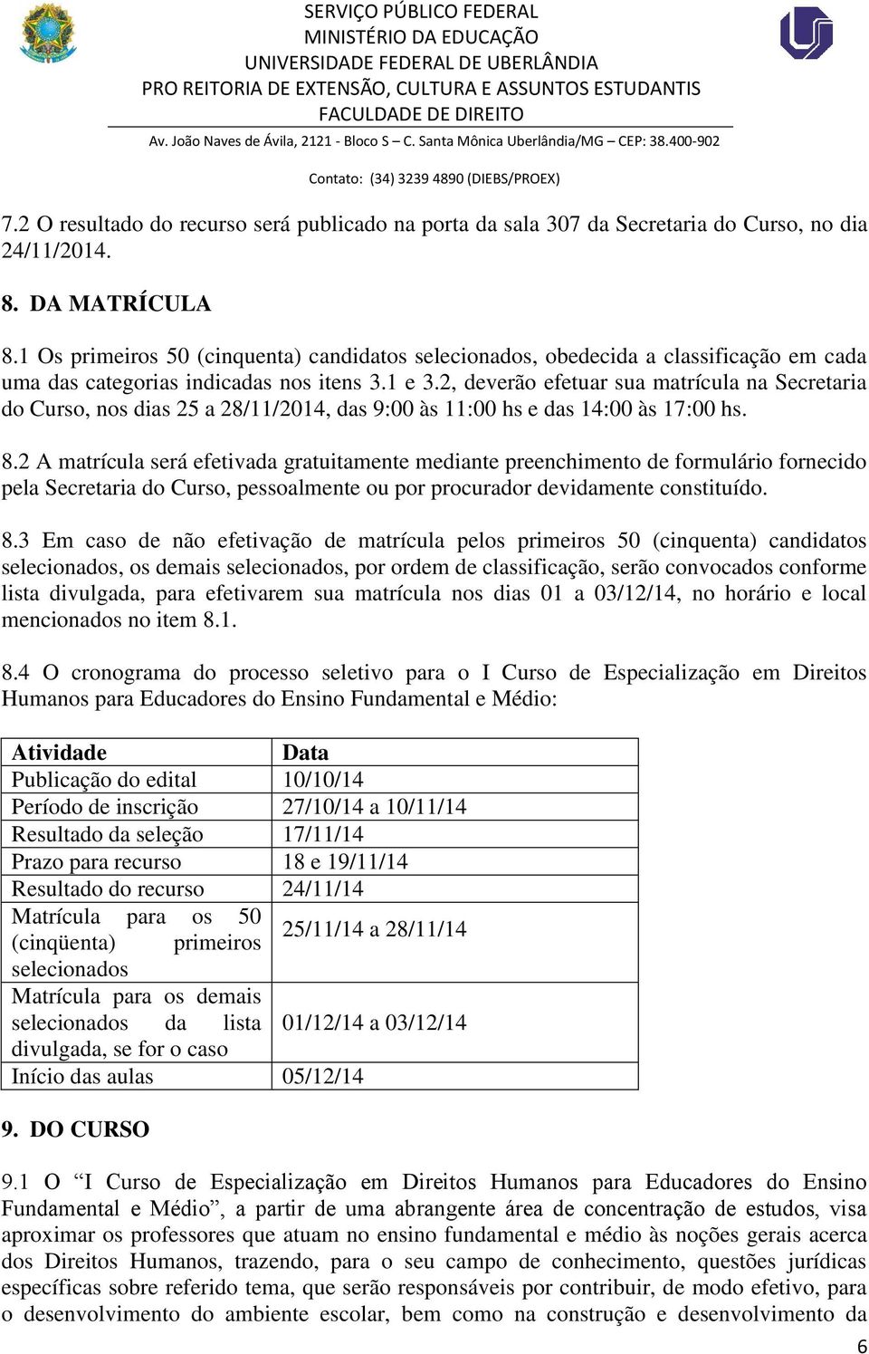 2, deverão efetuar sua matrícula na Secretaria do Curso, nos dias 25 a 28/11/2014, das 9:00 às 11:00 hs e das 14:00 às 17:00 hs. 8.