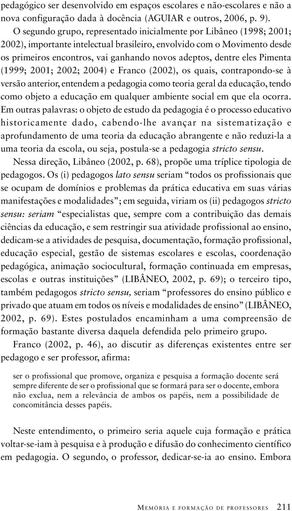 dentre eles Pimenta (1999; 2001; 2002; 2004) e Franco (2002), os quais, contrapondo-se à versão anterior, entendem a pedagogia como teoria geral da educação, tendo como objeto a educação em qualquer