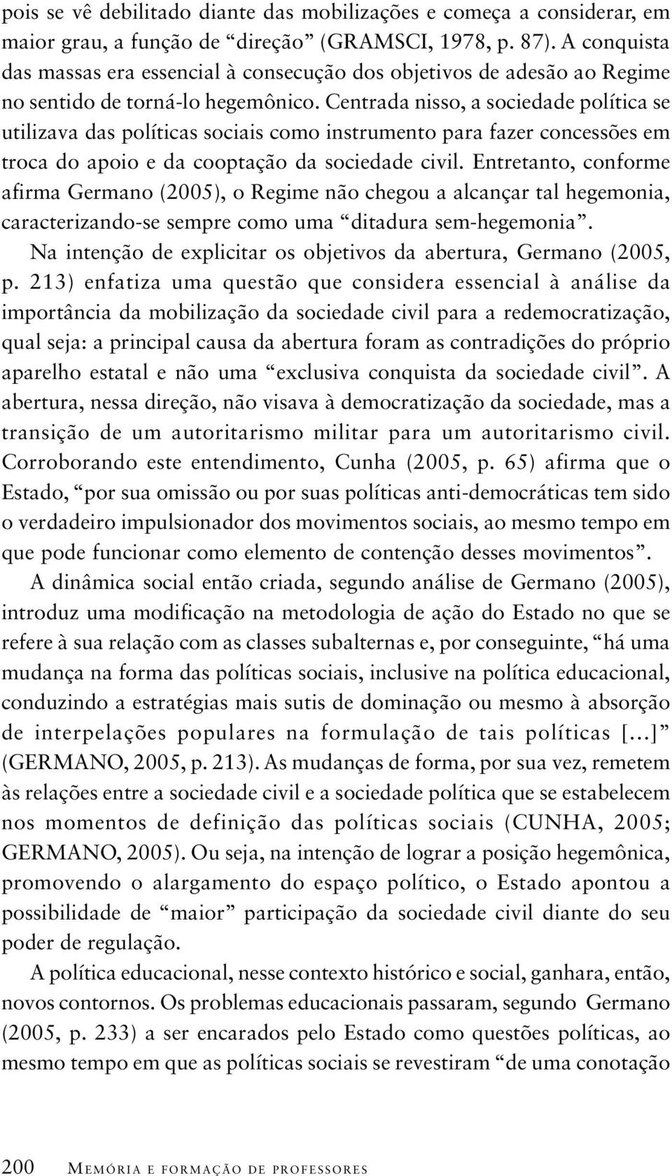 Centrada nisso, a sociedade política se utilizava das políticas sociais como instrumento para fazer concessões em troca do apoio e da cooptação da sociedade civil.