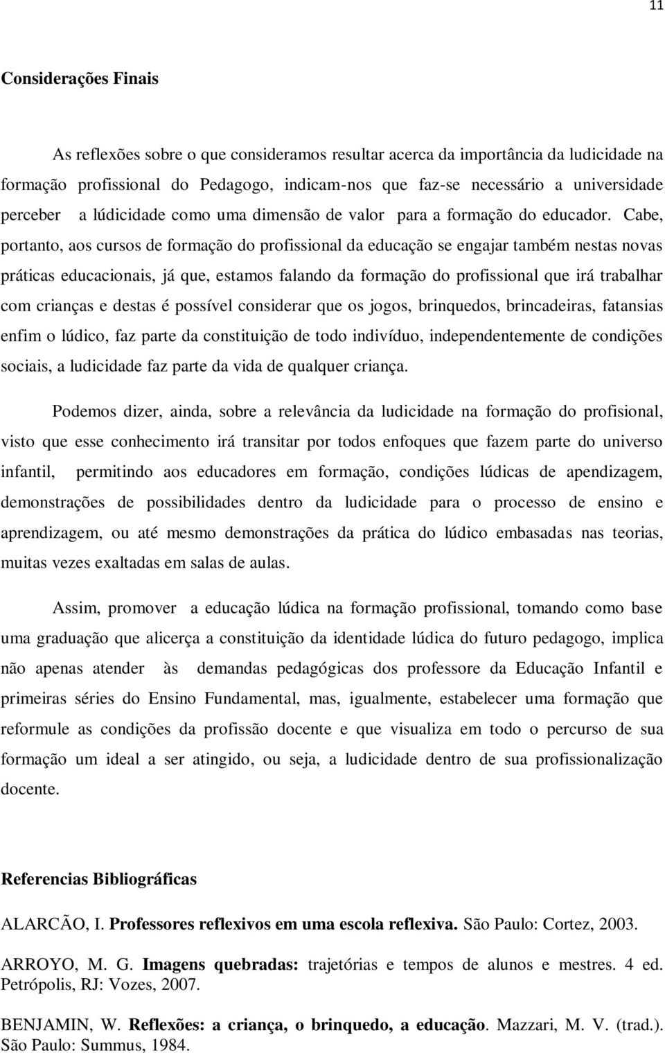 Cabe, portanto, aos cursos de formação do profissional da educação se engajar também nestas novas práticas educacionais, já que, estamos falando da formação do profissional que irá trabalhar com