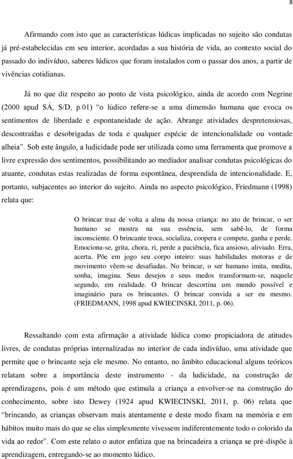 Já no que diz respeito ao ponto de vista psicológico, ainda de acordo com Negrine (2000 apud SÁ, S/D, p.