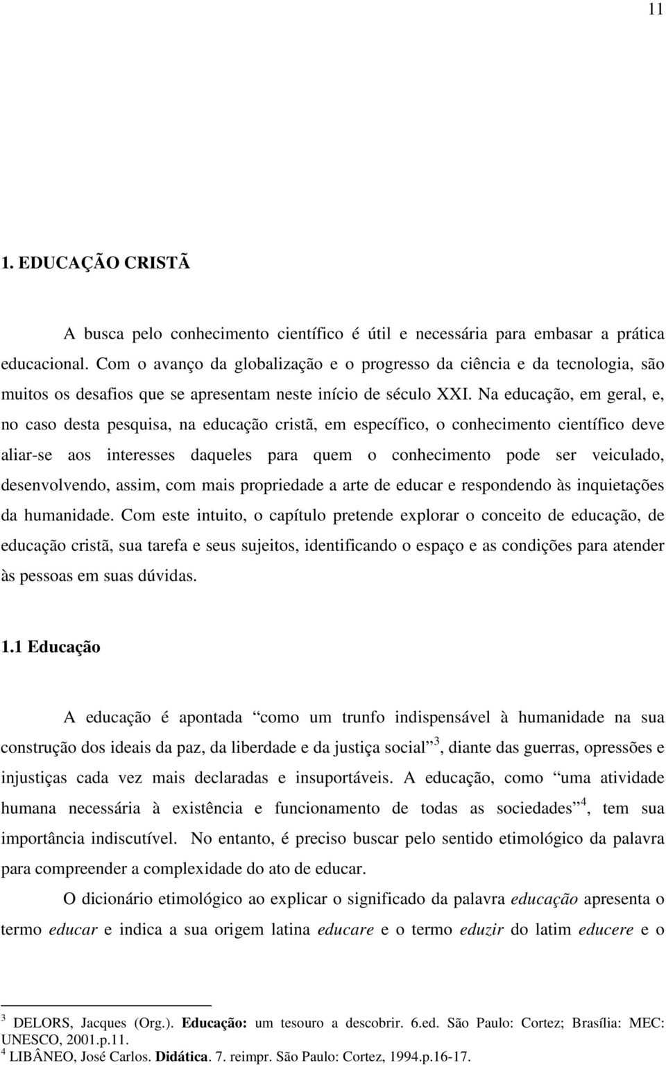 Na educação, em geral, e, no caso desta pesquisa, na educação cristã, em específico, o conhecimento científico deve aliar-se aos interesses daqueles para quem o conhecimento pode ser veiculado,