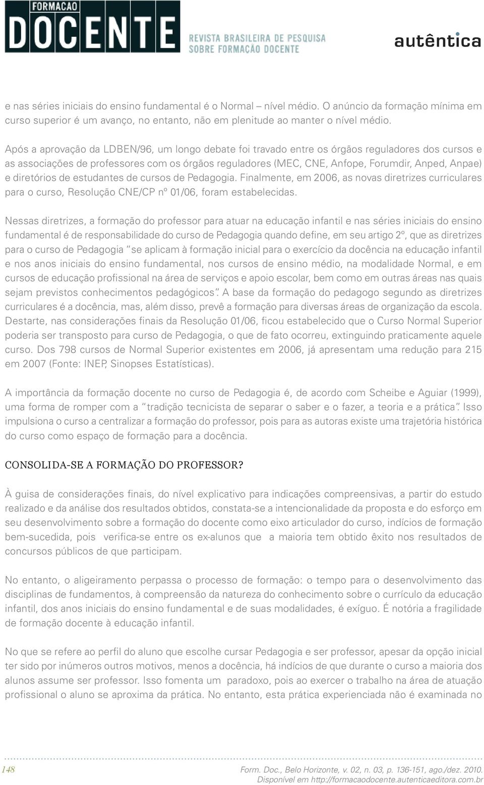 diretórios de estudantes de cursos de Pedagogia. Finalmente, em 2006, as novas diretrizes curriculares para o curso, Resolução CNE/CP nº 01/06, foram estabelecidas.