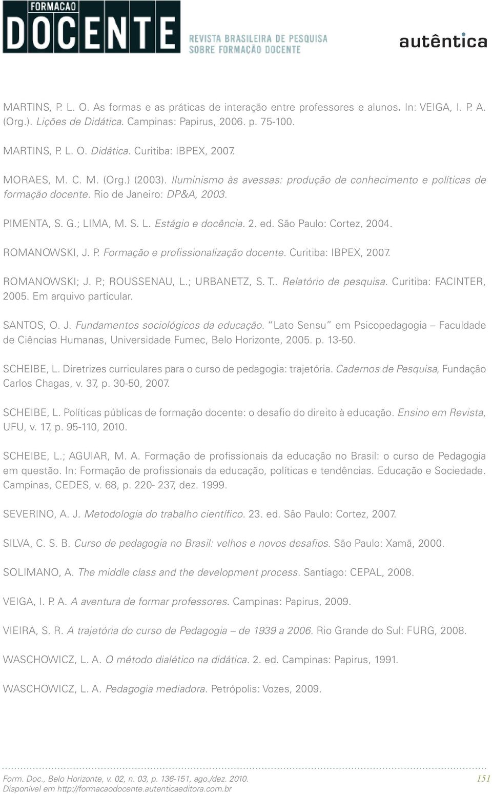 São Paulo: Cortez, 2004. ROMANOWSKI, J. P. Formação e profissionalização docente. Curitiba: IBPEX, 2007. ROMANOWSKI; J. P.; ROUSSENAU, L.; URBANETZ, S. T.. Relatório de pesquisa.