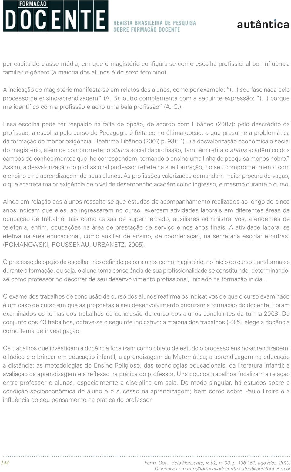 ..) porque me identifico com a profissão e acho uma bela profissão (A. C.). Essa escolha pode ter respaldo na falta de opção, de acordo com Libâneo (2007): pelo descrédito da profissão, a escolha