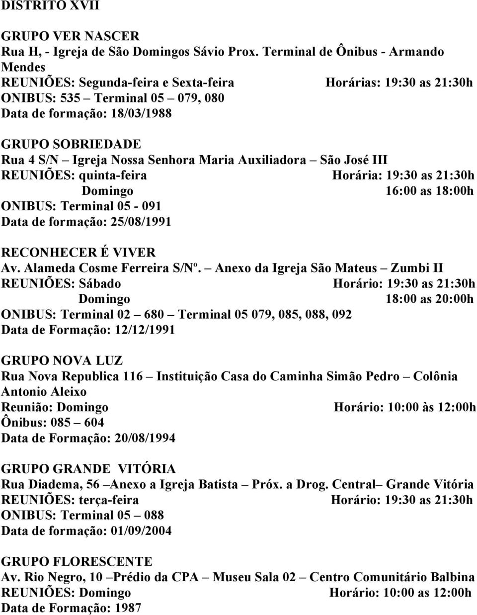 Auxiliadora São José III REUNIÕES: quinta-feira Horária: 19:30 as 21:30h Domingo 16:00 as 18:00h ONIBUS: Terminal 05-091 25/08/1991 RECONHECER É VIVER Av. Alameda Cosme Ferreira S/Nº.