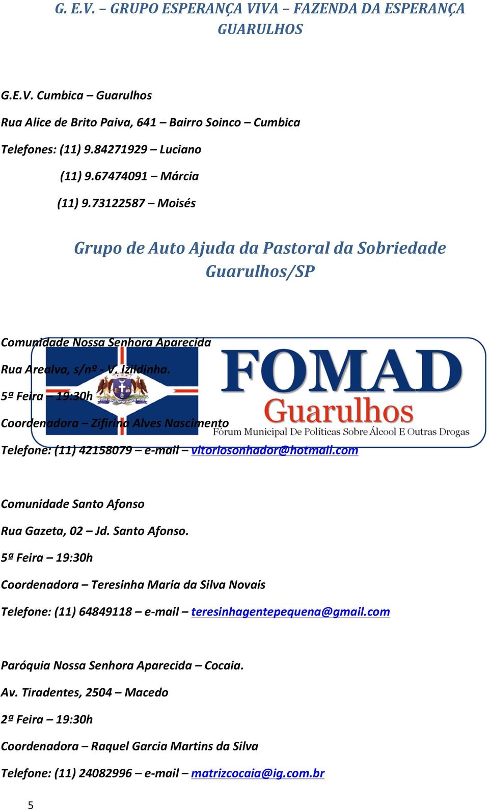 5ª Feira 19:30h Coordenadora Zifirina Alves Nascimento Telefone: (11) 42158079 e- mail vitoriosonhador@hotmail.com Comunidade Santo Afonso 