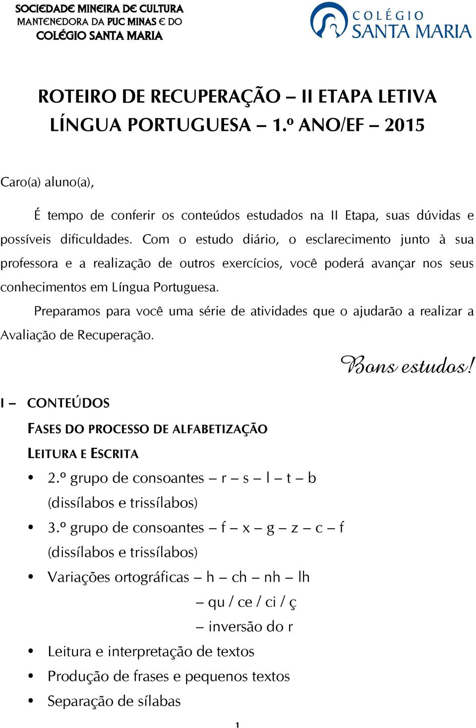 Com o estudo diário, o esclarecimento junto à sua professora e a realização de outros exercícios, você poderá avançar nos seus conhecimentos em Língua Portuguesa.