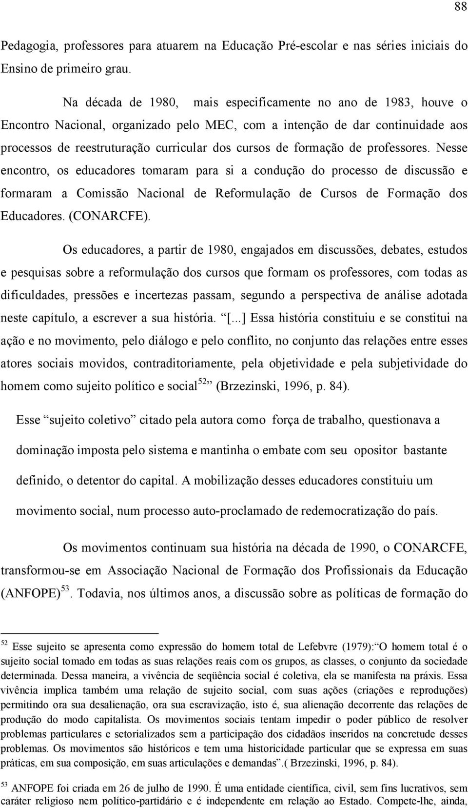 formação de professores. Nesse encontro, os educadores tomaram para si a condução do processo de discussão e formaram a Comissão Nacional de Reformulação de Cursos de Formação dos Educadores.