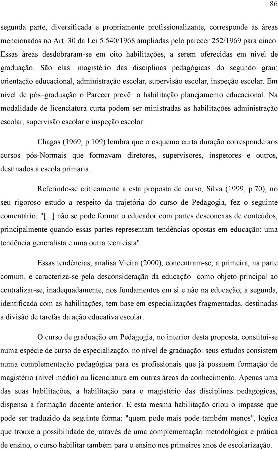 São elas: magistério das disciplinas pedagógicas do segundo grau; orientação educacional, administração escolar, supervisão escolar, inspeção escolar.