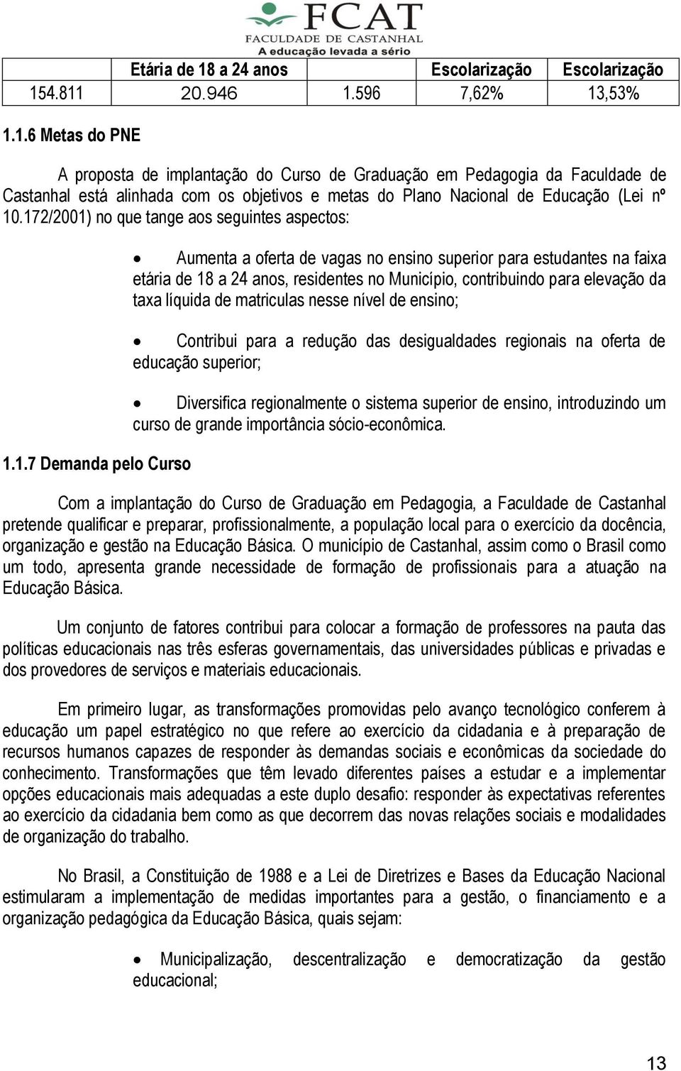 contribuindo para elevação da taxa líquida de matriculas nesse nível de ensino; Contribui para a redução das desigualdades regionais na oferta de educação superior; Diversifica regionalmente o