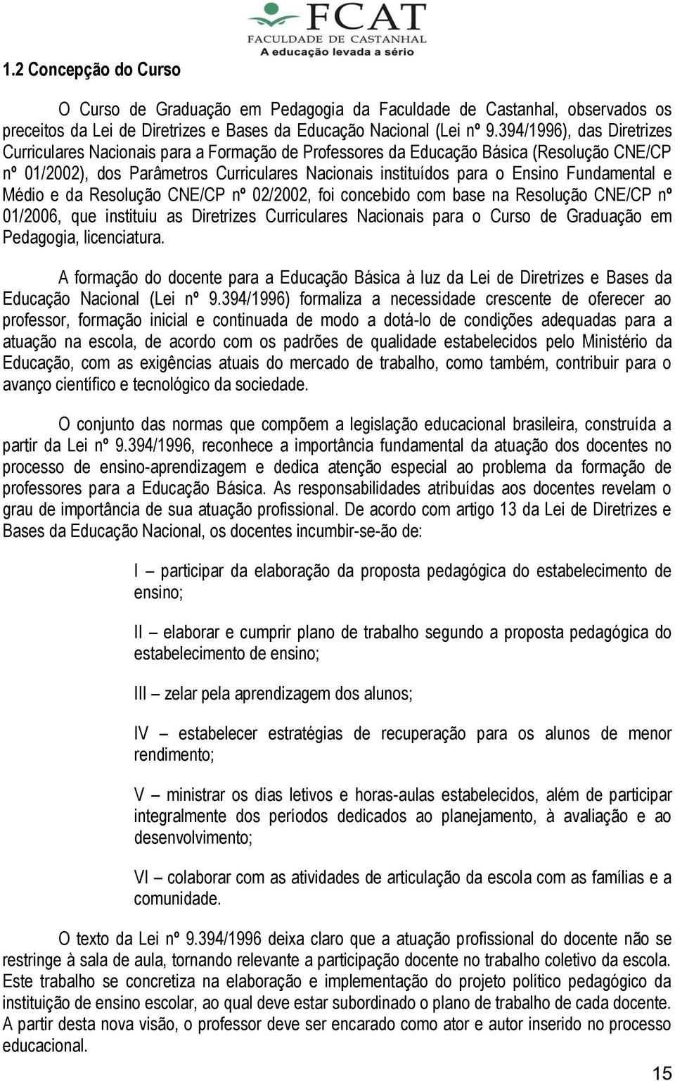 Fundamental e Médio e da Resolução CNE/CP nº 02/2002, foi concebido com base na Resolução CNE/CP nº 01/2006, que instituiu as Diretrizes Curriculares Nacionais para o Curso de Graduação em Pedagogia,