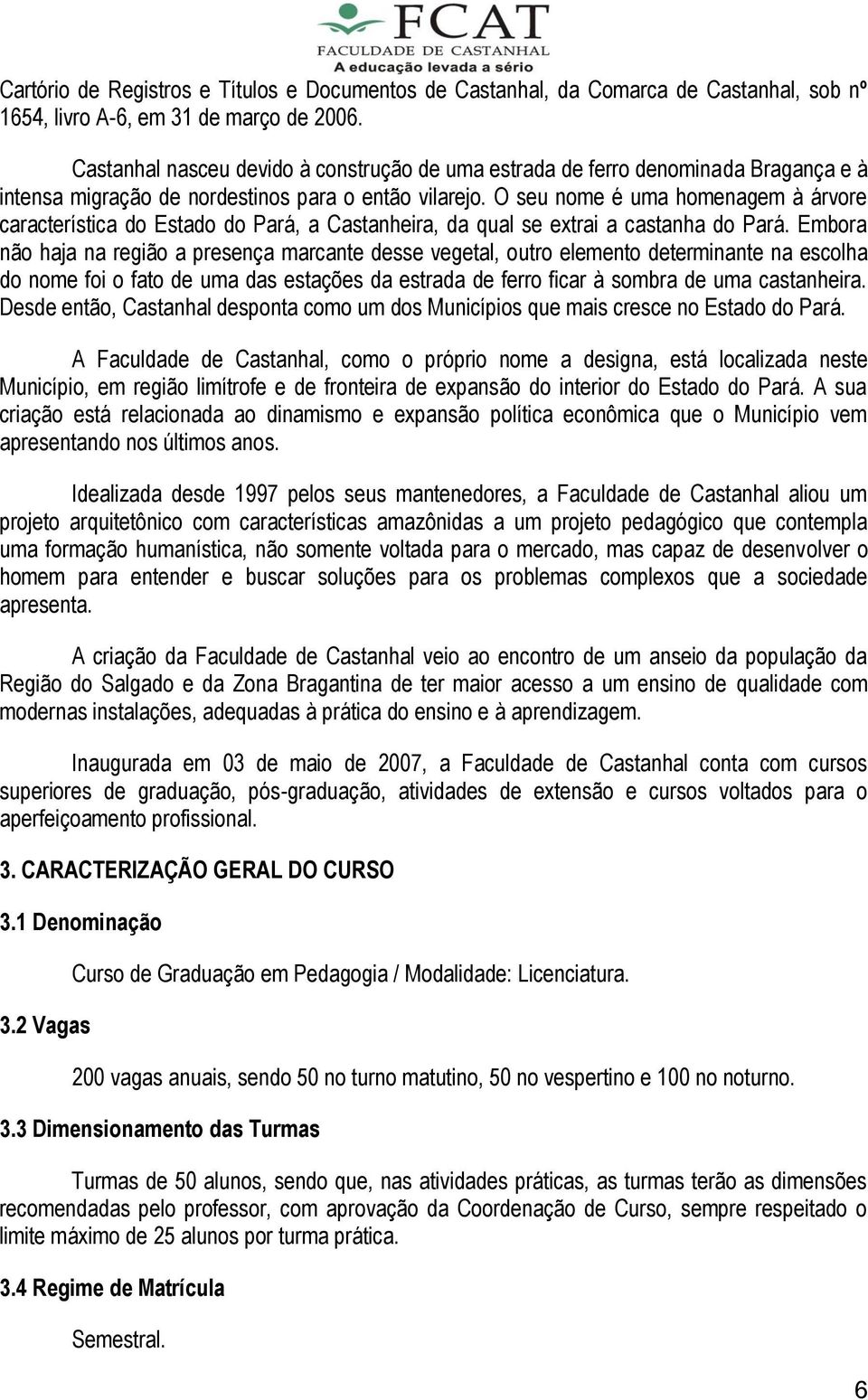 O seu nome é uma homenagem à árvore característica do Estado do Pará, a Castanheira, da qual se extrai a castanha do Pará.