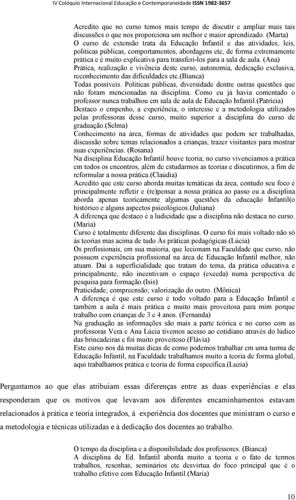 transferi-los para a sala de aula. (Ana) Prática, realização e vivência deste curso, autonomia, dedicação exclusiva, reconhecimento das dificuldades etc.(bianca) Todas possíveis.