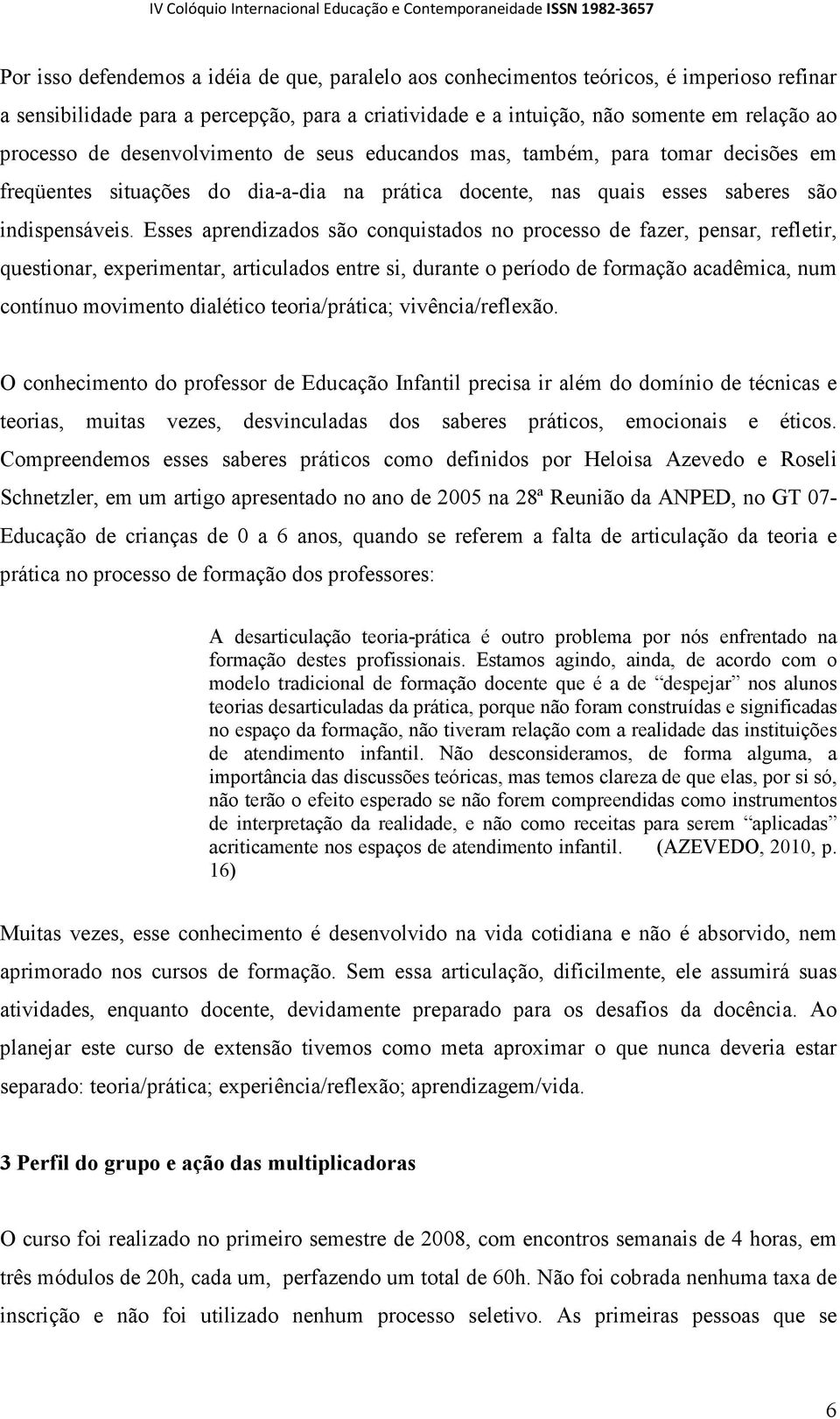 Esses aprendizados são conquistados no processo de fazer, pensar, refletir, questionar, experimentar, articulados entre si, durante o período de formação acadêmica, num contínuo movimento dialético