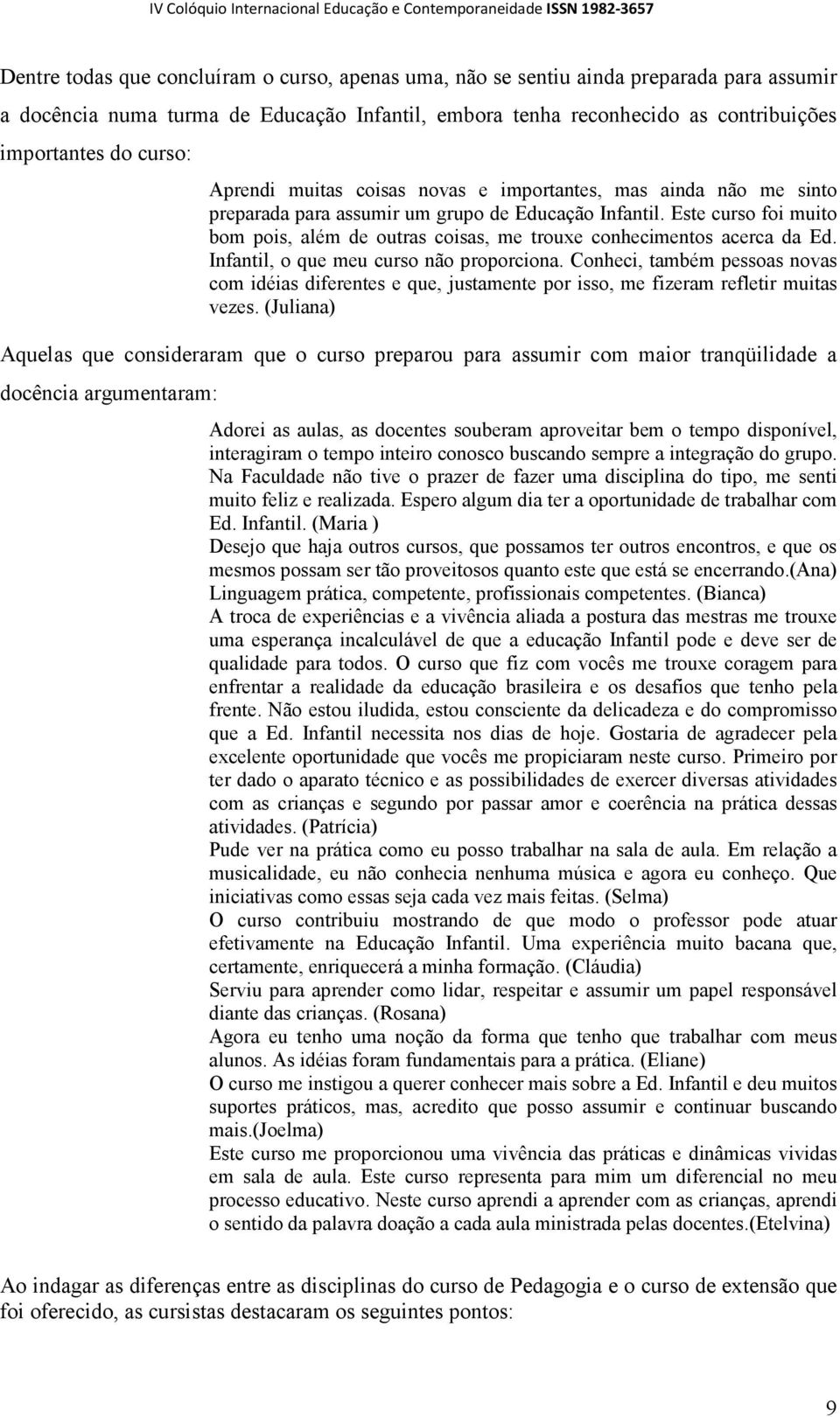 Este curso foi muito bom pois, além de outras coisas, me trouxe conhecimentos acerca da Ed. Infantil, o que meu curso não proporciona.