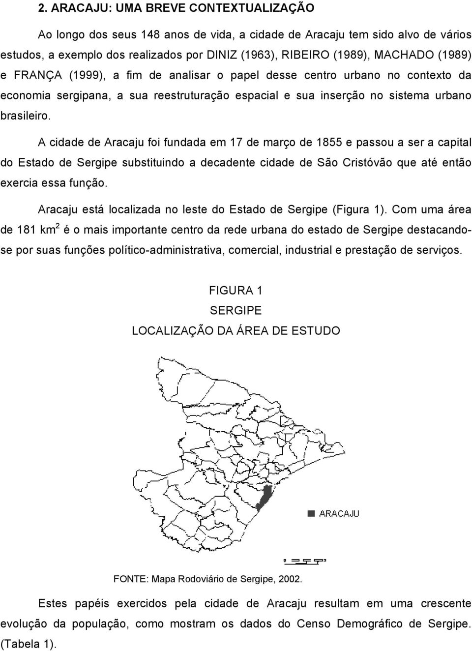 A cidade de Aracaju foi fundada em 17 de março de 1855 e passou a ser a capital do Estado de Sergipe substituindo a decadente cidade de São Cristóvão que até então exercia essa função.