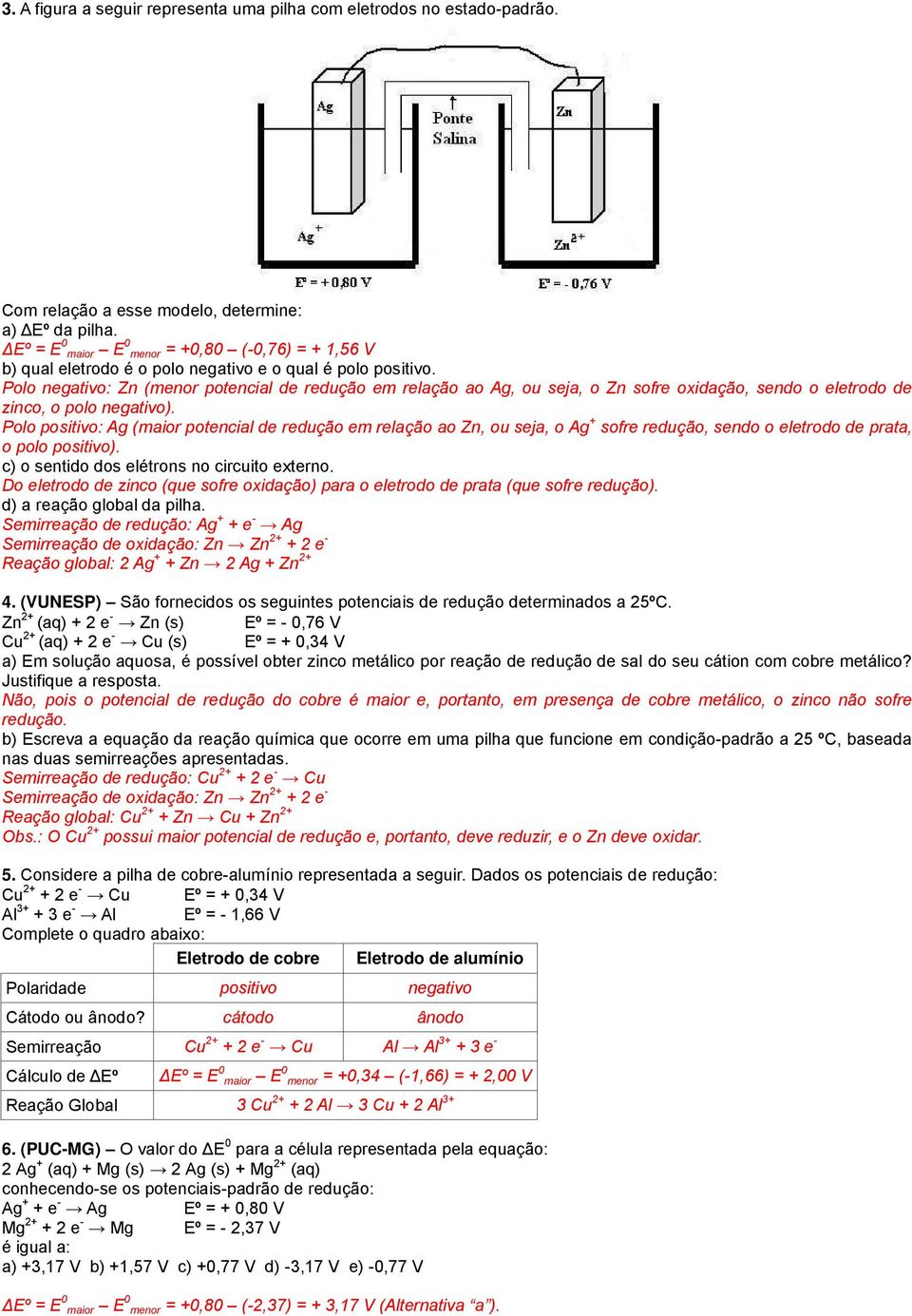 Polo negativo: Zn (menor potencial de redução em relação ao Ag, ou seja, o Zn sofre oxidação, sendo o eletrodo de zinco, o polo negativo).