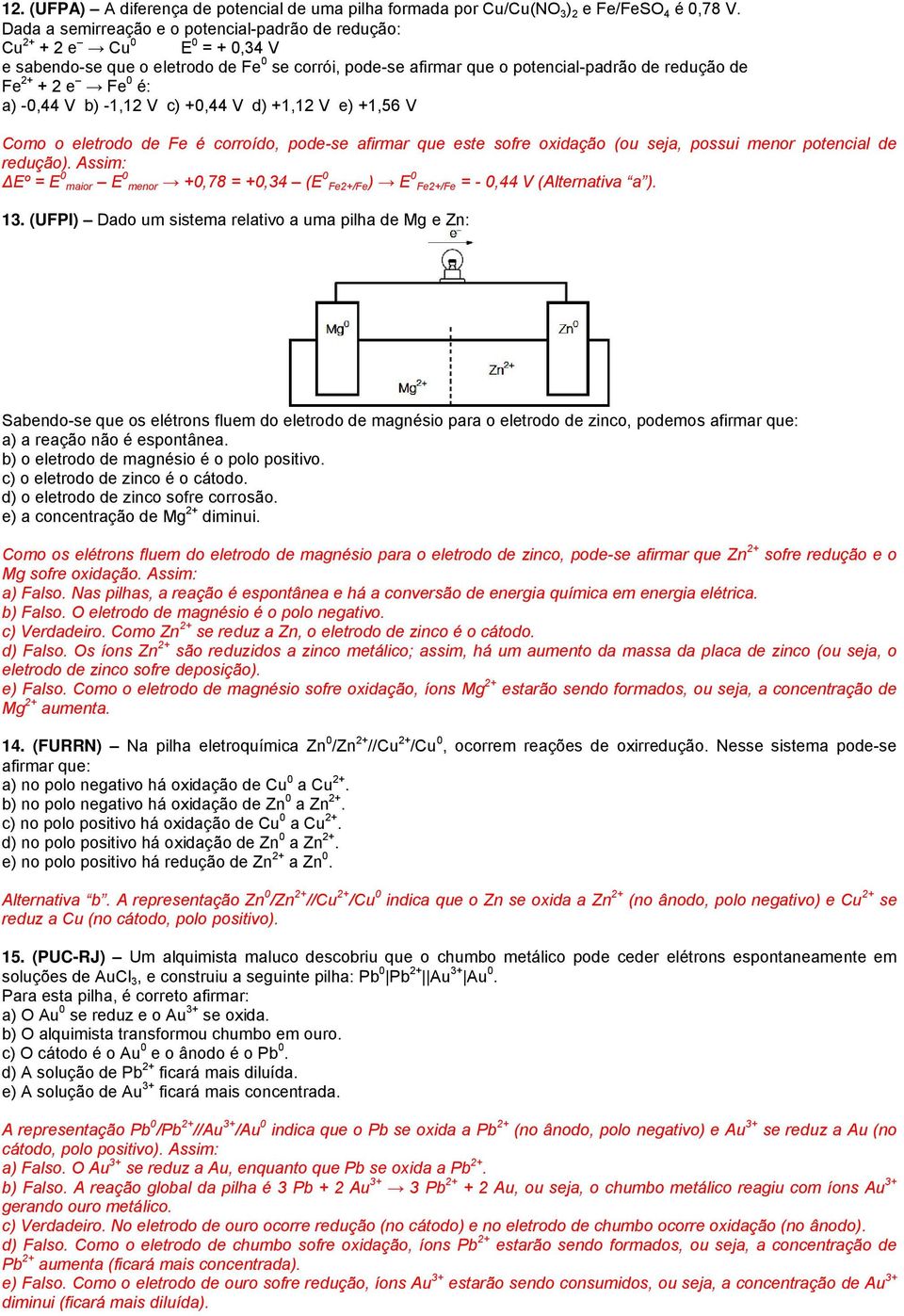 0 é: a) -0,44 V b) -1,12 V c) +0,44 V d) +1,12 V e) +1,56 V Como o eletrodo de Fe é corroído, pode-se afirmar que este sofre oxidação (ou seja, possui menor potencial de redução).