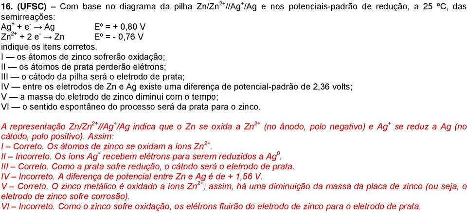 potencial-padrão de 2,36 volts; V a massa do eletrodo de zinco diminui com o tempo; VI o sentido espontâneo do processo será da prata para o zinco.