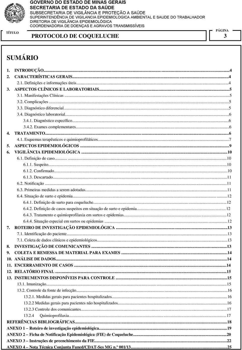 ASPECTOS EPIDEMIOLÓGICOS...9 6. VIGILÂNCIA EPIDEMIOLÓGICA...10 6.1. Definição de caso......10 6.1.1. Suspeito...10 6.1.2. Confirmado...10 6.1.3. Descartado...11 6.2. Notificação...11 6.3. Primeiras medidas a serem adotadas.