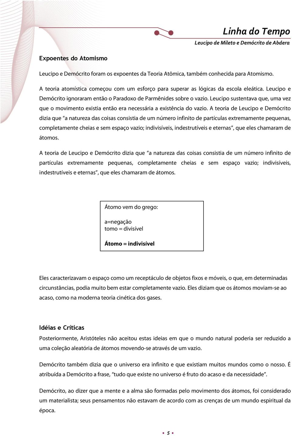 A teoria de Leucipo e Demócrito dizia que a natureza das coisas consistia de um número infinito de partículas extremamente pequenas, completamente cheias e sem espaço vazio; indivisíveis,