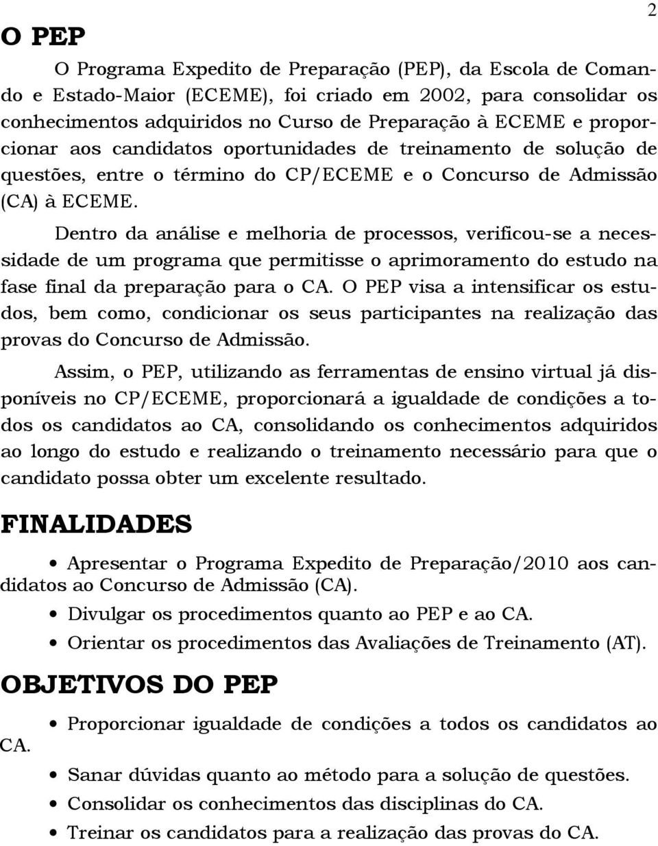 Dentro da análise e melhoria de processos, verificou-se a necessidade de um programa que permitisse o aprimoramento do estudo na fase final da preparação para o CA.