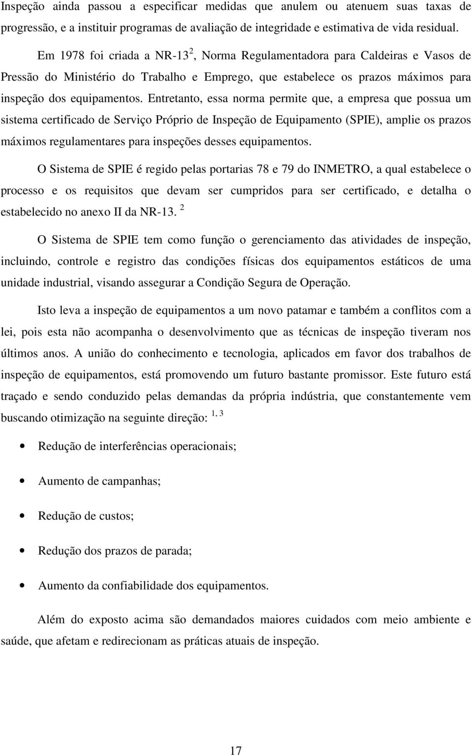 Entretanto, essa norma permite que, a empresa que possua um sistema certificado de Serviço Próprio de Inspeção de Equipamento (SPIE), amplie os prazos máximos regulamentares para inspeções desses