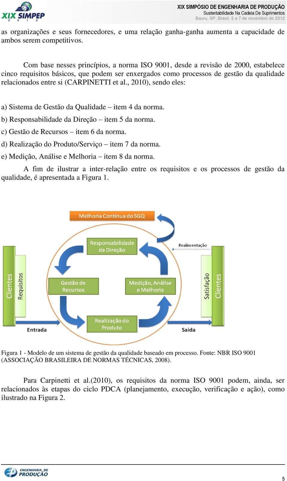 (CARPINETTI et al., 2010), sendo eles: a) Sistema de Gestão da Qualidade item 4 da norma. b) Responsabilidade da Direção item 5 da norma. c) Gestão de Recursos item 6 da norma.