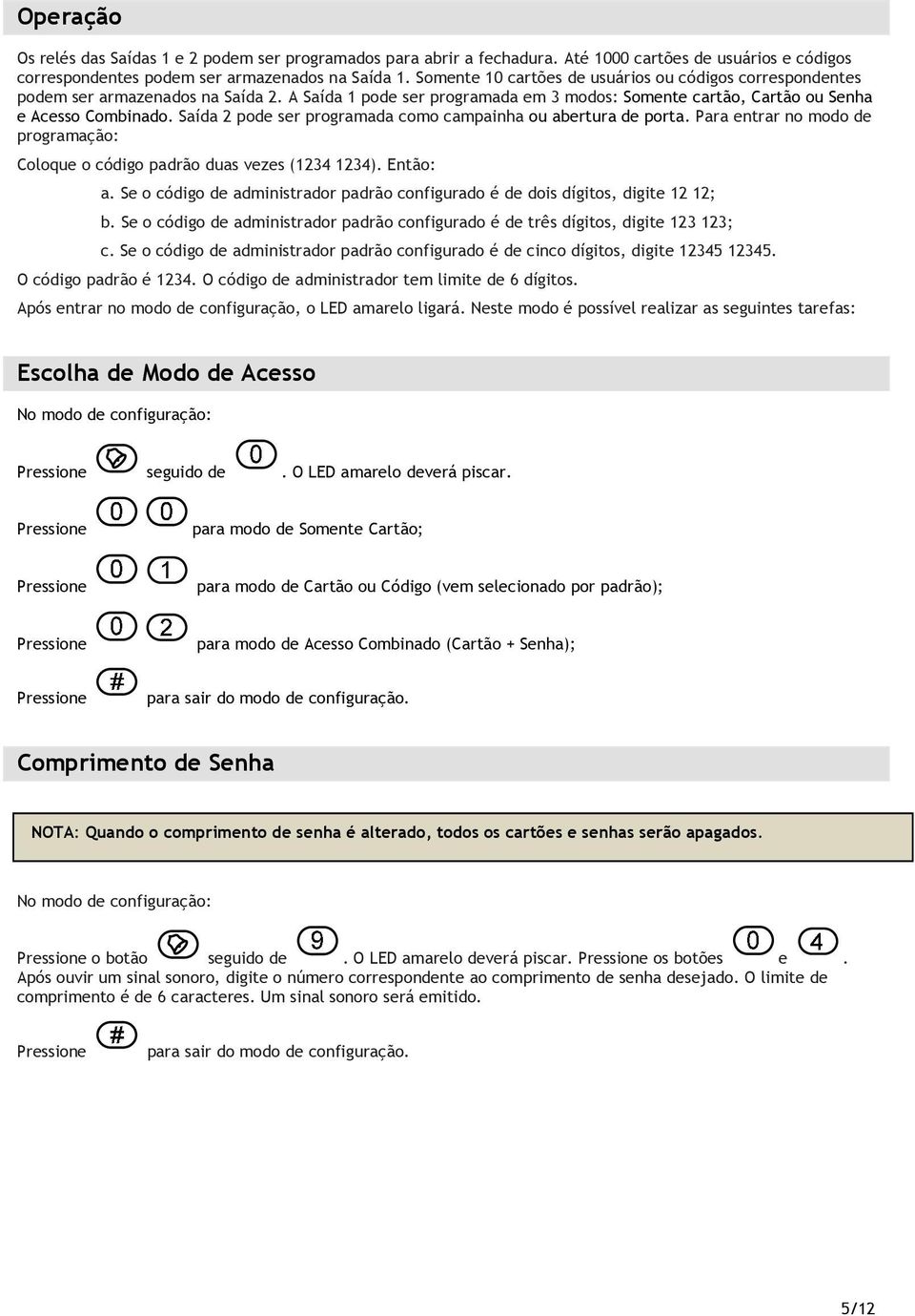 Saída 2 pode ser programada como campainha ou abertura de porta. Para entrar no modo de programação: Coloque o código padrão duas vezes (1234 1234). Então: a.