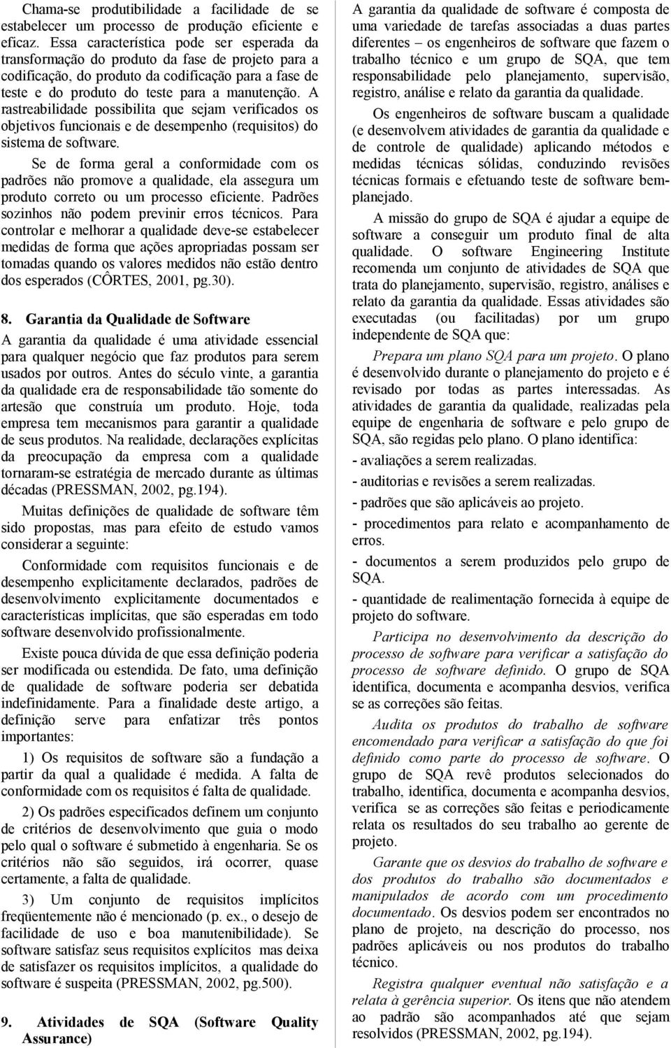 A rastreabilidade possibilita que sejam verificados os objetivos funcionais e de desempenho (requisitos) do sistema de software.