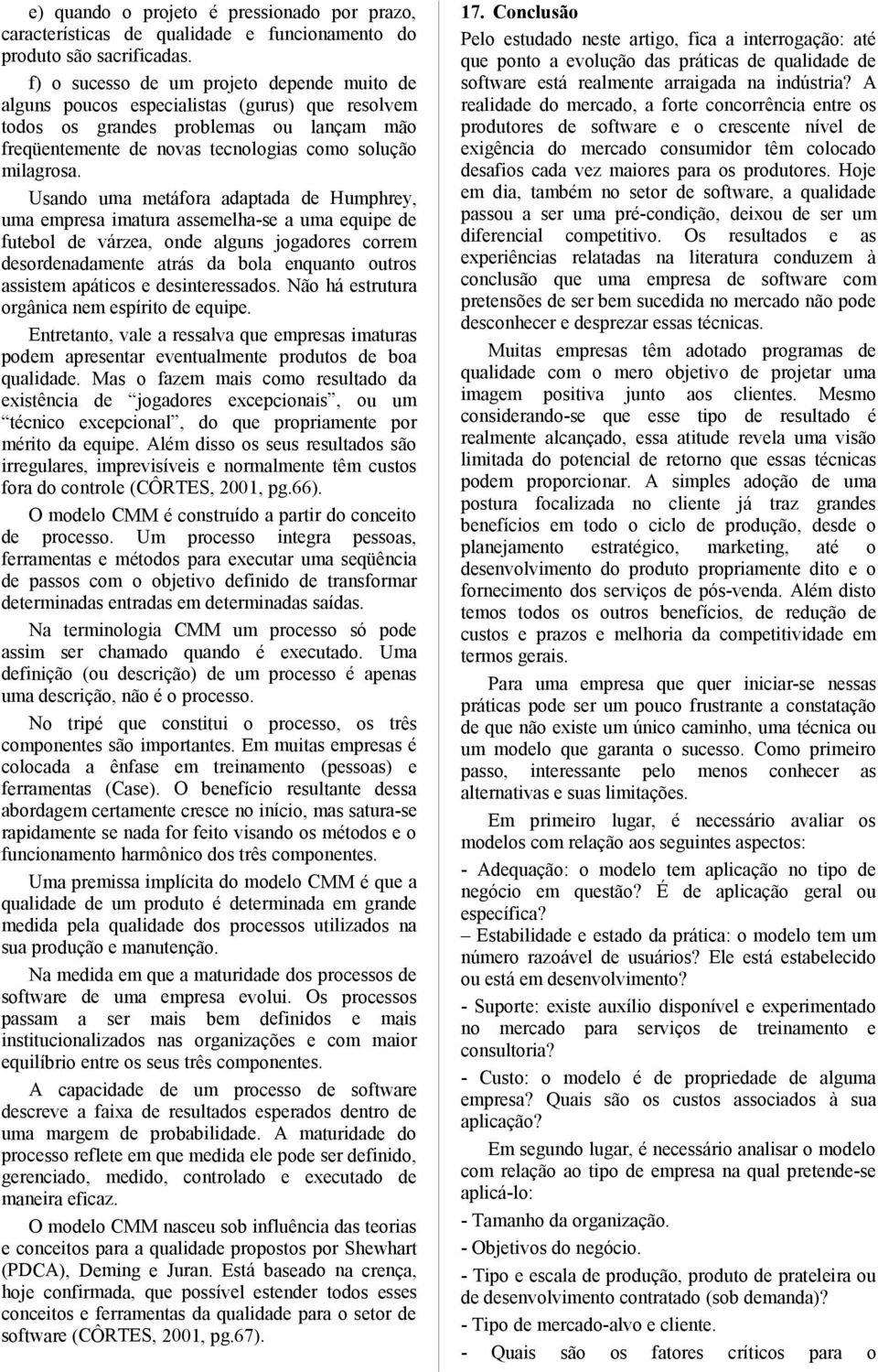 Usando uma metáfora adaptada de Humphrey, uma empresa imatura assemelha-se a uma equipe de futebol de várzea, onde alguns jogadores correm desordenadamente atrás da bola enquanto outros assistem