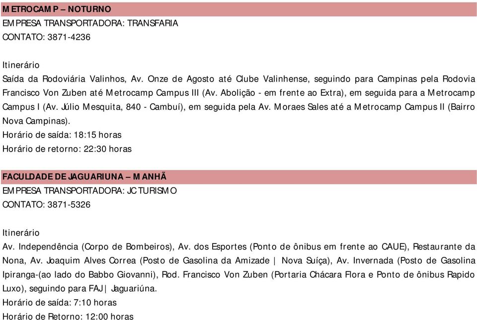 Horário de retorno: 22:30 horas FACULDADE DE JAGUARIUNA MANHÃ Av. Independência (Corpo de Bombeiros), Av. dos Esportes (Ponto de ônibus em frente ao CAUE), Restaurante da Nona, Av.