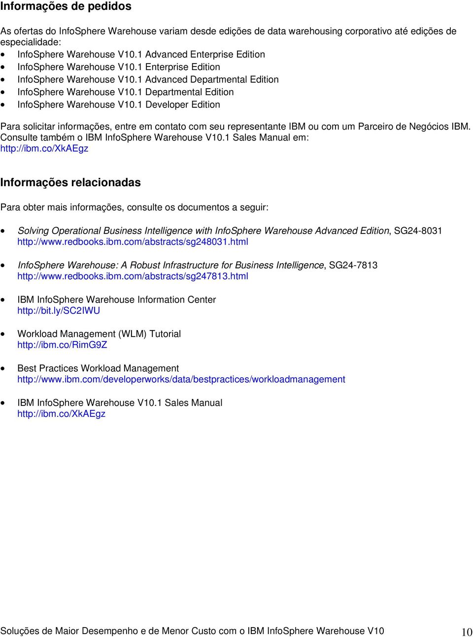 1 Develper Editin Para slicitar infrmações, entre em cntat cm seu representante IBM u cm um Parceir de Negócis IBM. Cnsulte também IBM InfSphere Warehuse V10.1 Sales Manual em: http://ibm.