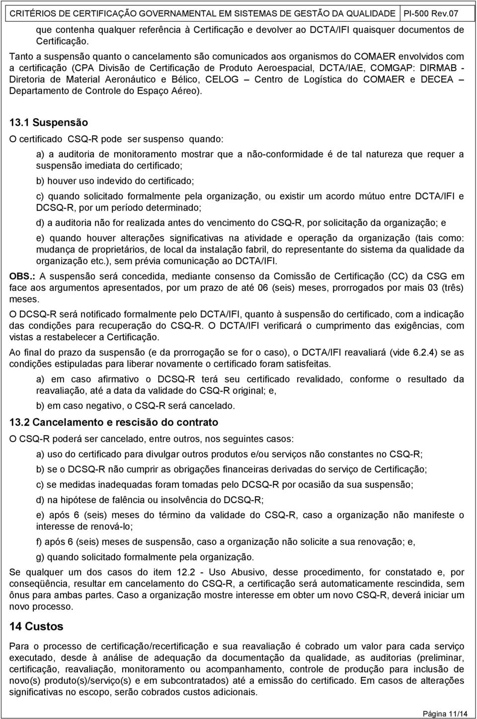 Diretoria de Material Aeronáutico e Bélico, CELOG Centro de Logística do COMAER e DECEA Departamento de Controle do Espaço Aéreo). 13.