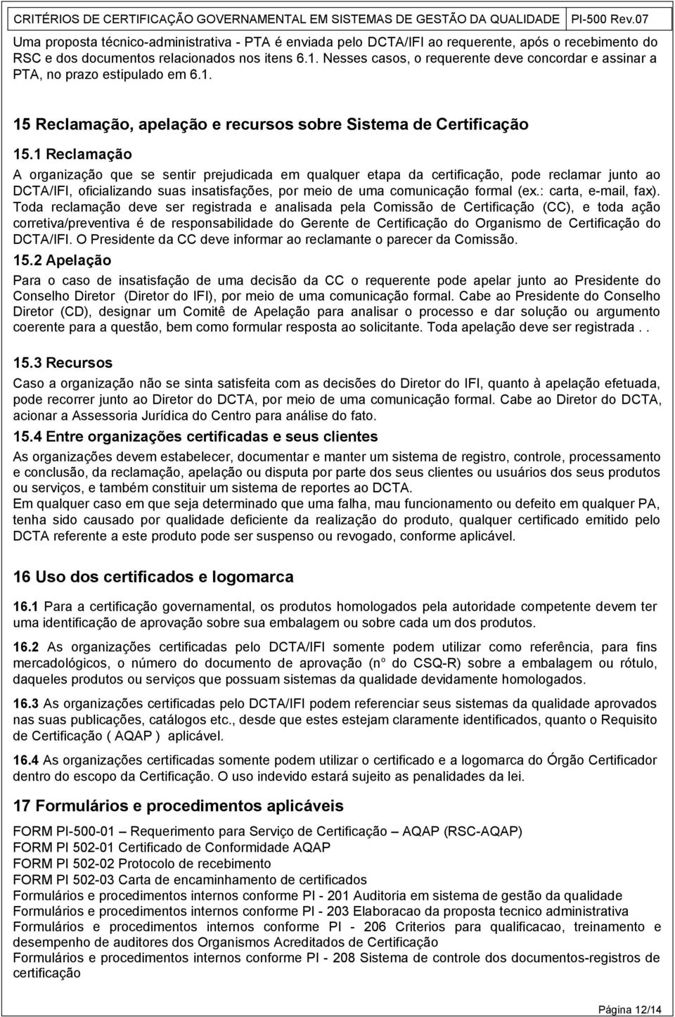 1 Reclamação A organização que se sentir prejudicada em qualquer etapa da certificação, pode reclamar junto ao DCTA/IFI, oficializando suas insatisfações, por meio de uma comunicação formal (ex.