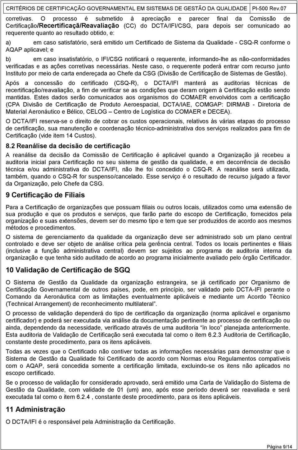 a) em caso satisfatório, será emitido um Certificado de Sistema da Qualidade - CSQ-R conforme o AQAP aplicavel; e b) em caso insatisfatório, o IFI/CSG notificará o requerente, informando-lhe as