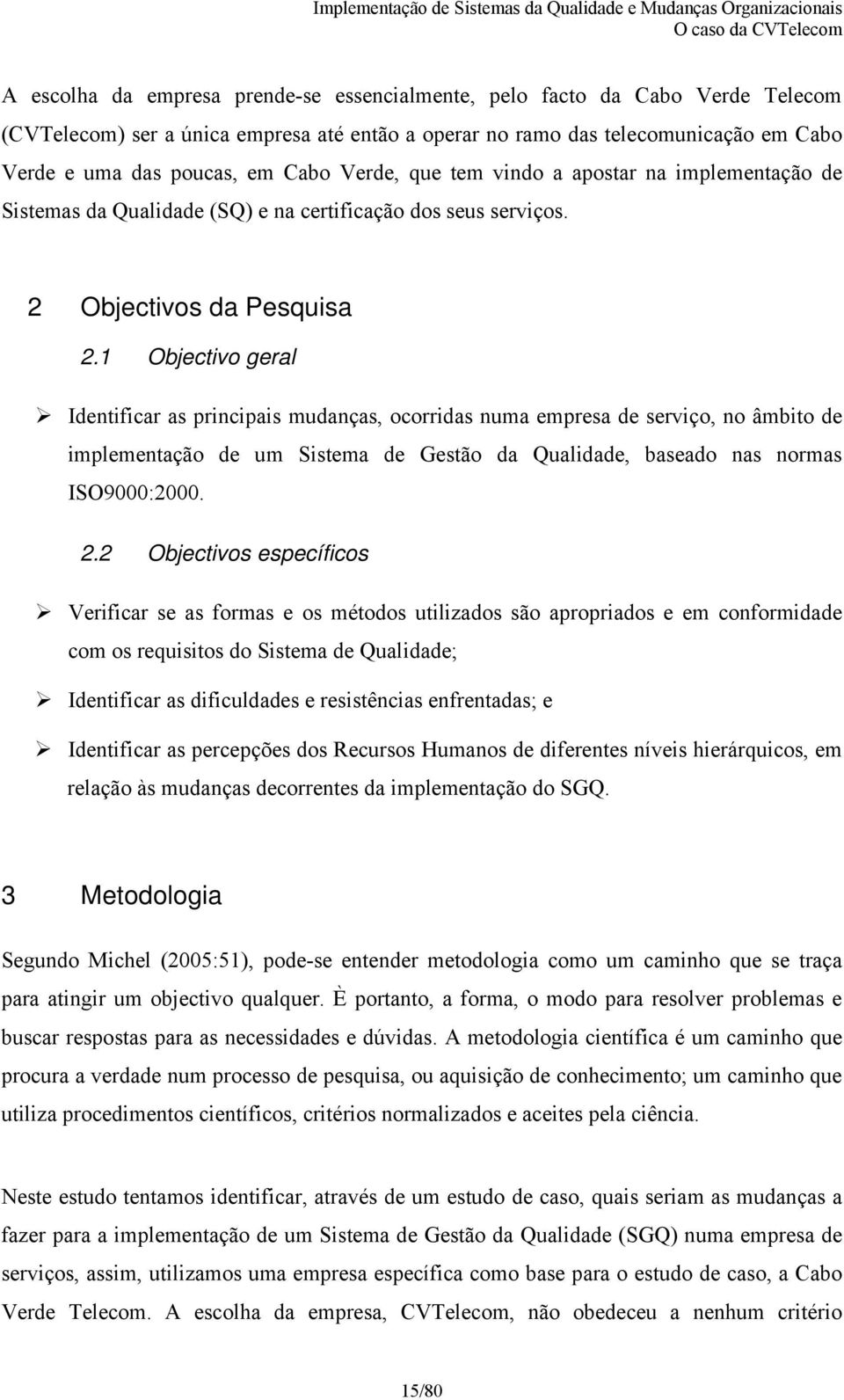 1 Objectivo geral Identificar as principais mudanças, ocorridas numa empresa de serviço, no âmbito de implementação de um Sistema de Gestão da Qualidade, baseado nas normas ISO9000:2000. 2.