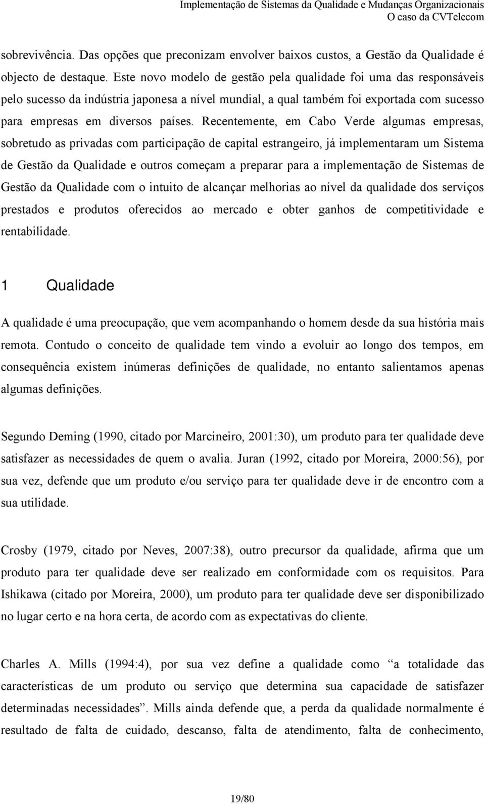 Recentemente, em Cabo Verde algumas empresas, sobretudo as privadas com participação de capital estrangeiro, já implementaram um Sistema de Gestão da Qualidade e outros começam a preparar para a