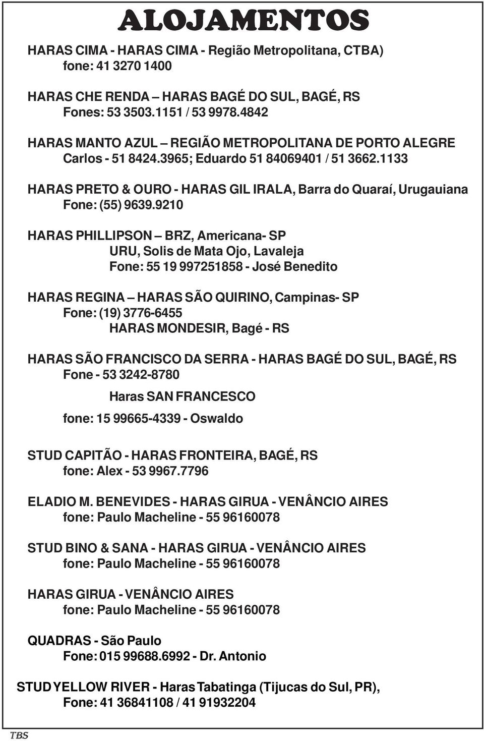 9210 HARAS PHILLIPSON BRZ, Americana- SP URU, Solis de Mata Ojo, Lavaleja Fone: 55 19 997251858 - José Benedito HARAS REGINA HARAS SÃO QUIRINO, Campinas- SP Fone: (19) 3776-6455 HARAS MONDESIR, Bagé