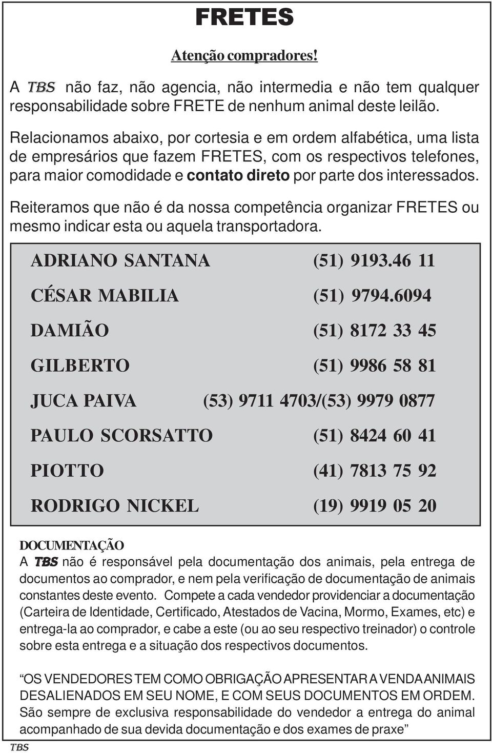 Reiteramos que não é da nossa competência organizar FRETES ou mesmo indicar esta ou aquela transportadora. ADRIANO SANTANA (51) 9193.46 11 CÉSAR MABILIA (51) 9794.